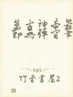 万古神帝最新章节无弹窗笔趣阁