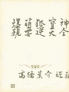 爆萌狐宝神医娘亲要逆天全文免费阅读