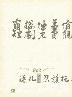 霸总他弟偷感重短剧免费观看全集