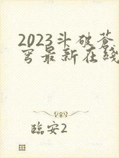 2023斗破苍穹最新在线播放