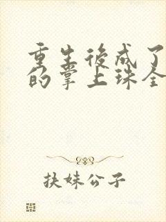 重生后成了前夫的掌上珠全文免费阅读