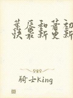 叶辰和萧初然最快最新更新