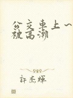公交车上～嗯啊被高潮