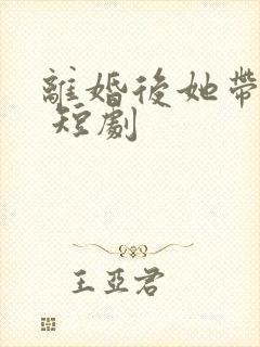 离婚后她带萌宝 短剧