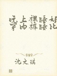 晚上裸睡好还是穿内裤睡比较好