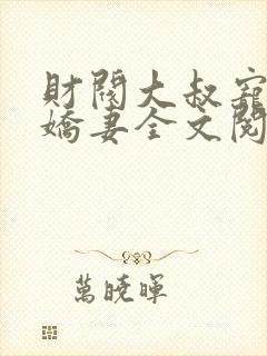 财阀大叔宠坏小娇妻全文阅读阅读