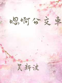 嗯啊公交车上h