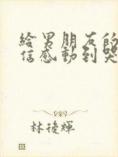 给男朋友的一封信感动到哭1000字