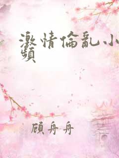 激情伦乱小说视频