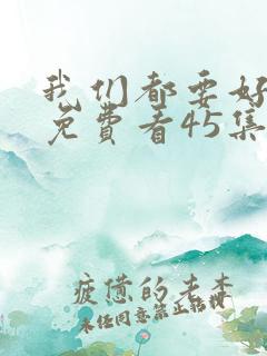 我们都要好好的免费看45集全
