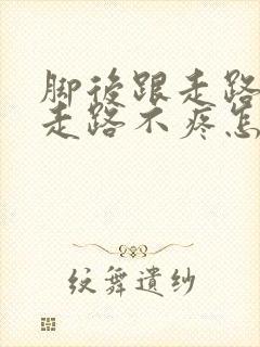 脚后跟走路疼不走路不疼怎么治疗