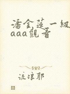 潘金莲一级淫片aaa观看
