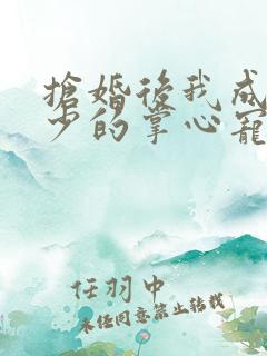 抢婚后我成了霍少的掌心宠在线播放