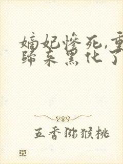 嫡妃惨死,重生归来黑化了