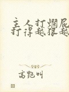 主人打烂屁作文打得越狠越好