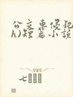 公交车侵犯肉(h)短篇小说