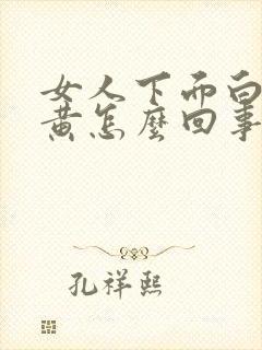 女人下面白带发黄怎么回事