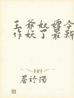 王爷奴婢今天又作妖了最新章节更新