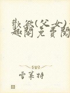 欢欲(父女)笔趣阁免费阅读番外