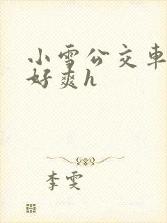 小雪公交车灌满好爽h