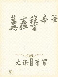 万古杀帝笔趣阁无弹窗