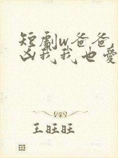 短剧w爸爸,你凶我我也爱你》