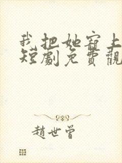 我把她宠上天了短剧免费观看完整版