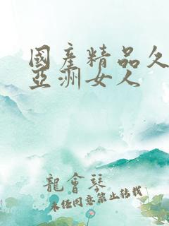 国产精品久久久亚洲女人