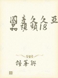 国产久久亚洲精品视频18