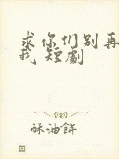 求你们别再说爱我 短剧