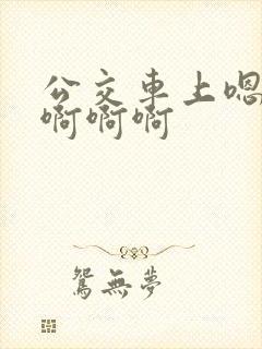 公交车上嗯嗯嗯啊啊啊