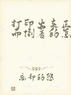 打印出来正反两面倒着的怎么办