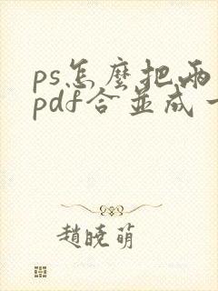 ps怎么把两个pdf合并成一个文件