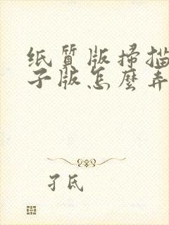 纸质版扫描成电子版怎么弄