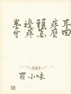 半边头疼耳朵疼牙疼怎么回事