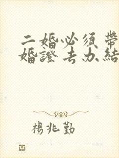 二婚必须带上离婚证去办结婚证吗