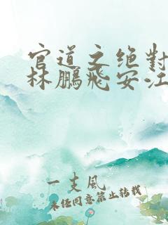 官道之绝对权力林鹏飞安江小说全本免费阅读