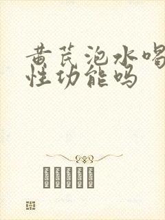 黄芪泡水喝提高性功能吗