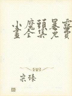 小魔头暴露啦漫画全集免费阅读