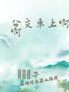 公交车上啊啊啊啊