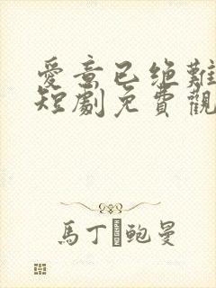 爱意已绝难再续短剧免费观看全集