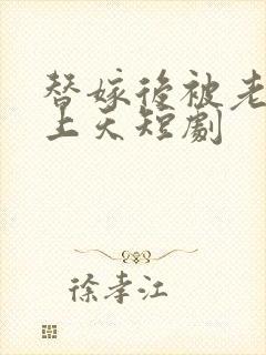 替嫁后被老公宠上天短剧