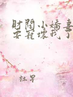 财阀小娇妻叔你要宠坏我了免费全集阅读