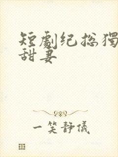 短剧纪总独宠小甜妻