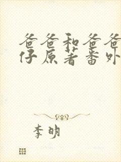 爸爸和爸爸阿踢仔原著番外免费阅读