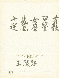 十岁女儿有点叛逆怎么管教
