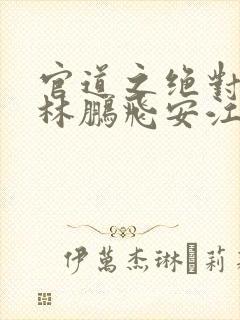 官道之绝对权力林鹏飞安江小说全篇