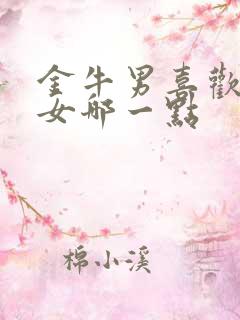 金牛男喜欢天蝎女哪一点