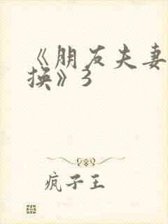《朋友夫妻:交换》3