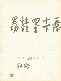 男性四十五岁性功能会下降吗